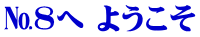 №８へ ようこそ